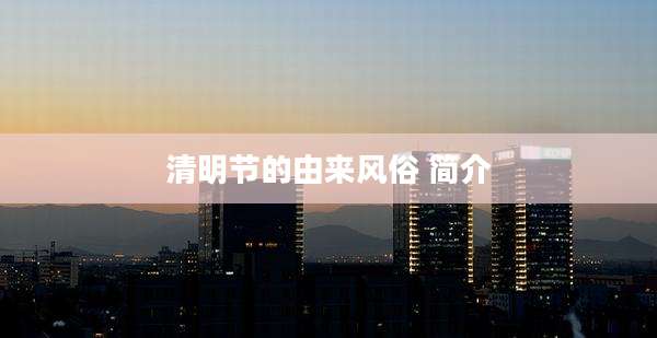 清明节的由来风俗 简介