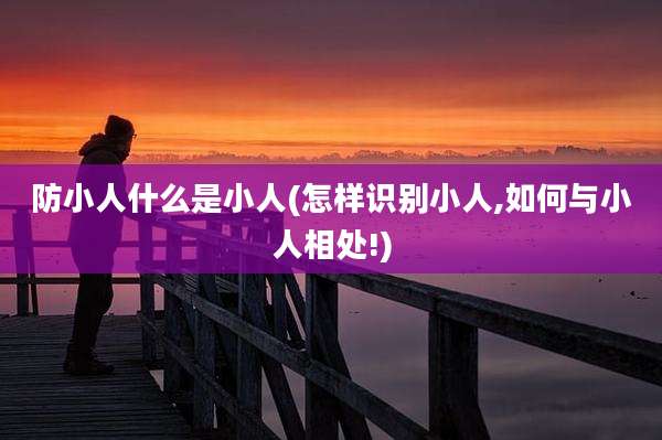 防小人什么是小人(怎样识别小人,如何与小人相处!)