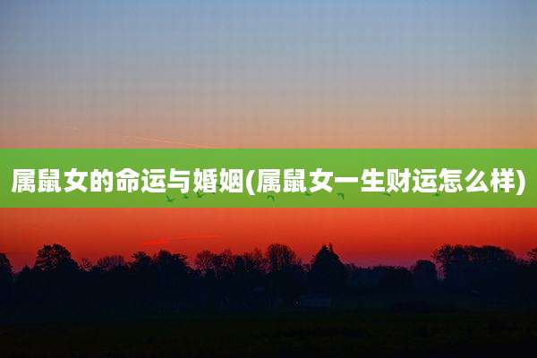 属鼠女的命运与婚姻(属鼠女一生财运怎么样)