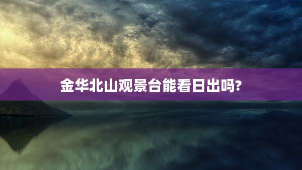 金华北山观景台能看日出吗?