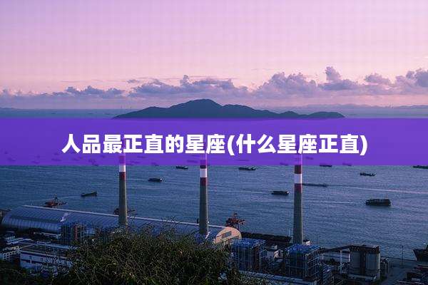 人品最正直的星座(什么星座正直)