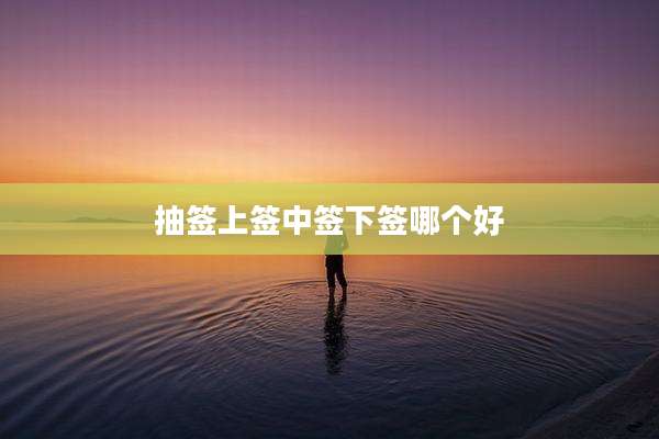 抽签上签中签下签哪个好