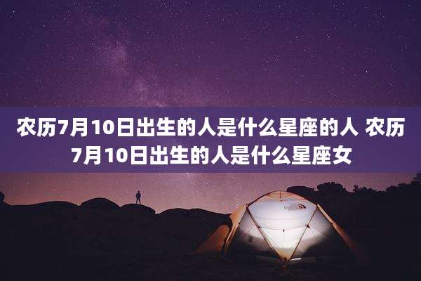 农历7月10日出生的人是什么星座的人 农历7月10日出生的人是什么星座女