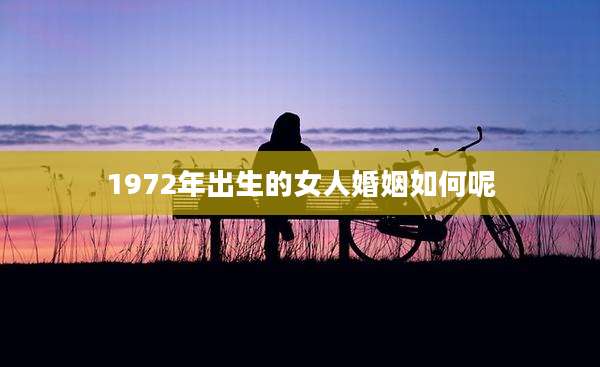 1972年出生的女人婚姻如何呢