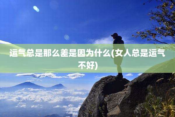 运气总是那么差是因为什么(女人总是运气不好)