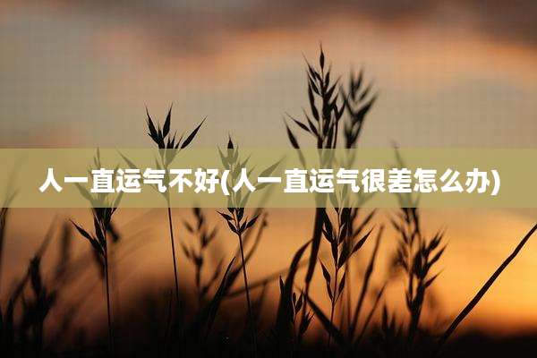 人一直运气不好(人一直运气很差怎么办)