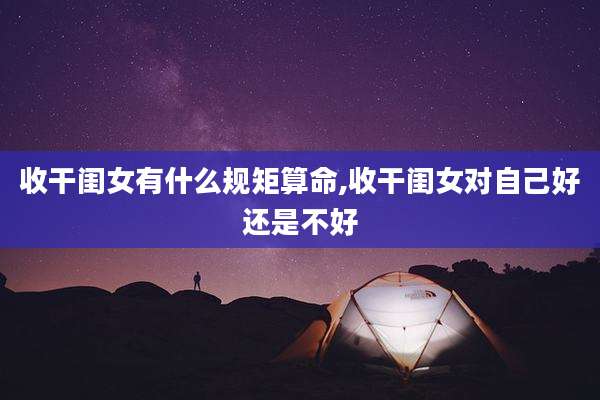 收干闺女有什么规矩算命,收干闺女对自己好还是不好