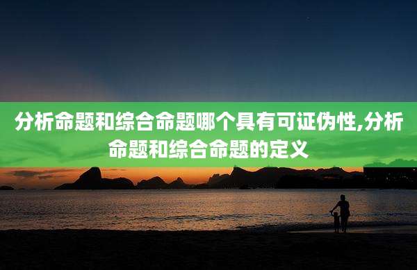 分析命题和综合命题哪个具有可证伪性,分析命题和综合命题的定义