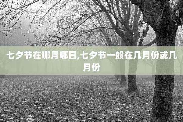 七夕节在哪月哪日,七夕节一般在几月份或几月份