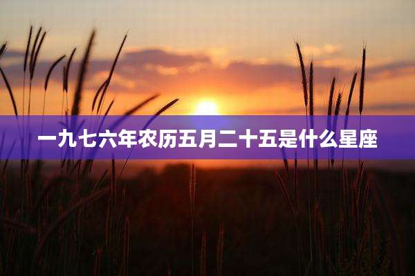 一九七六年农历五月二十五是什么星座