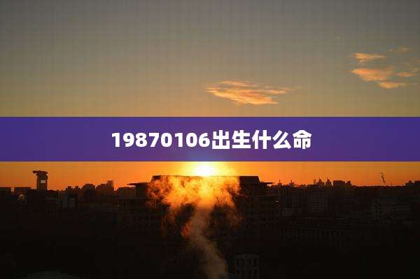 19870106出生什么命