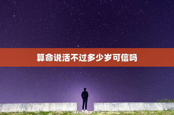 算命说活不过多少岁可信吗