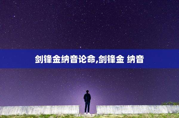 剑锋金纳音论命,剑锋金 纳音