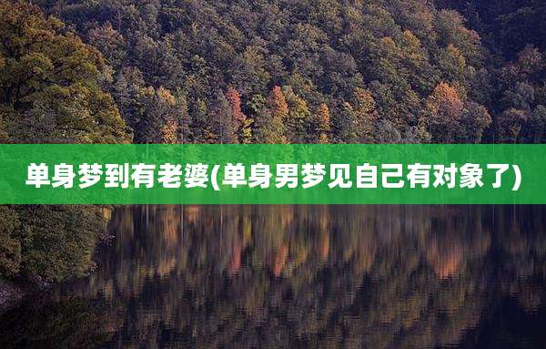 单身梦到有老婆(单身男梦见自己有对象了)