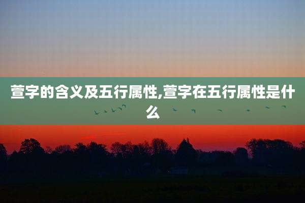 萱字的含义及五行属性,萱字在五行属性是什么