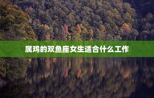 属鸡的双鱼座女生适合什么工作