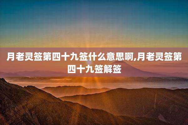 月老灵签第四十九签什么意思啊,月老灵签第四十九签解签