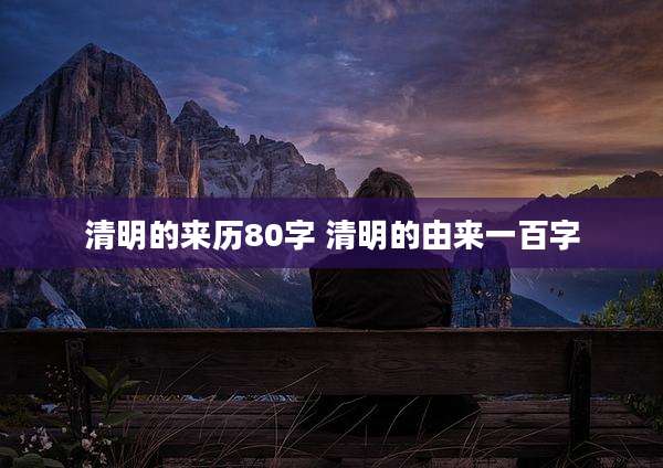 清明的来历80字 清明的由来一百字