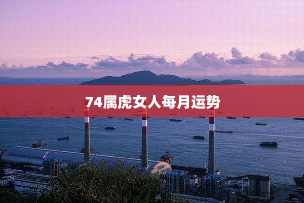 74属虎女人每月运势