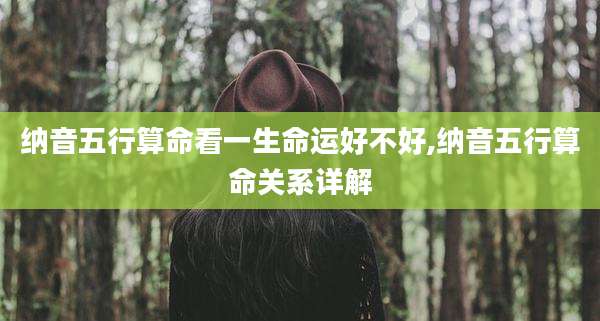 纳音五行算命看一生命运好不好,纳音五行算命关系详解