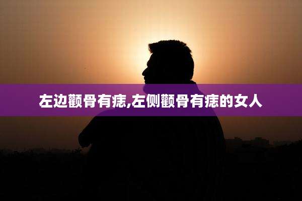 左边颧骨有痣,左侧颧骨有痣的女人
