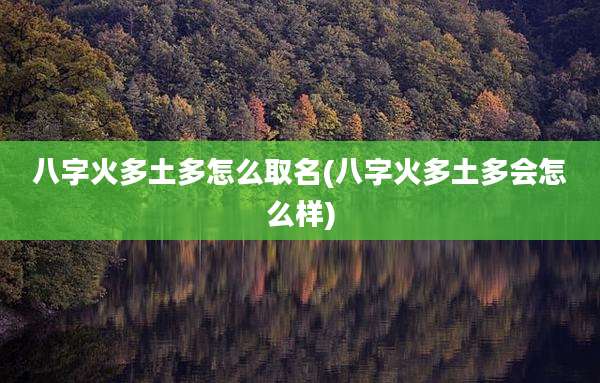 八字火多土多怎么取名(八字火多土多会怎么样)