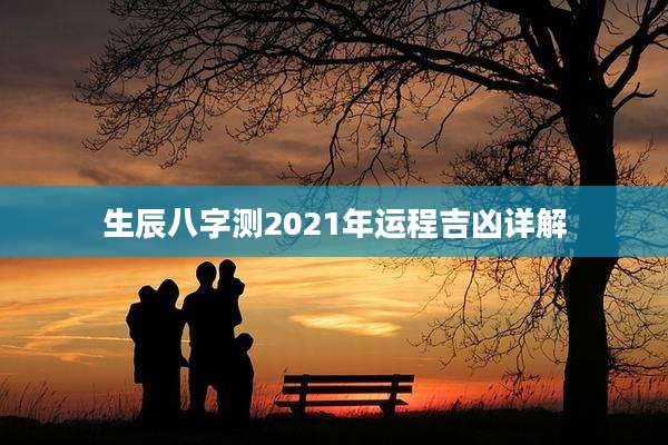 生辰八字测2021年运程吉凶详解
