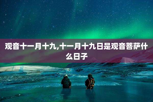 观音十一月十九,十一月十九日是观音菩萨什么日子