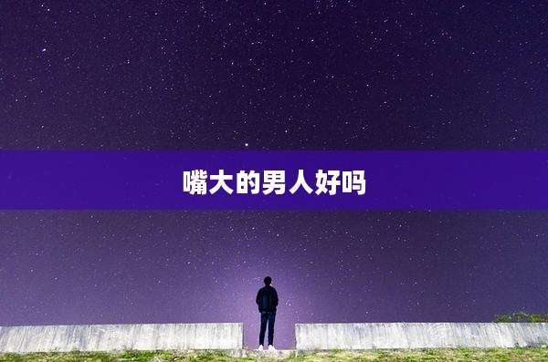 嘴大的男人好吗
