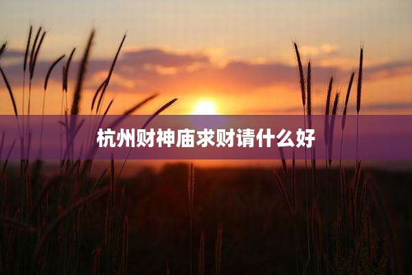 杭州财神庙求财请什么好