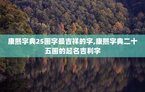 康熙字典25画字最吉祥的字,康熙字典二十五画的起名吉利字