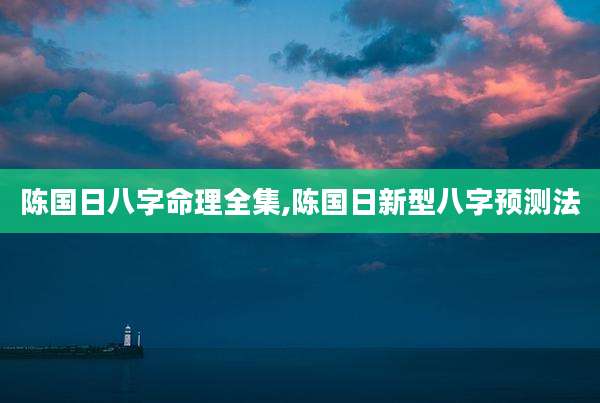 陈国日八字命理全集,陈国日新型八字预测法