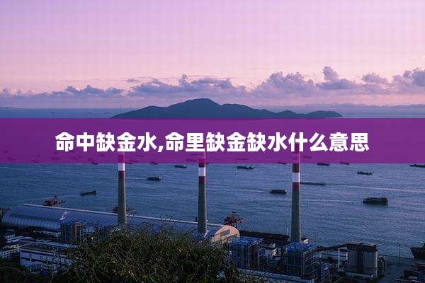 命中缺金水,命里缺金缺水什么意思
