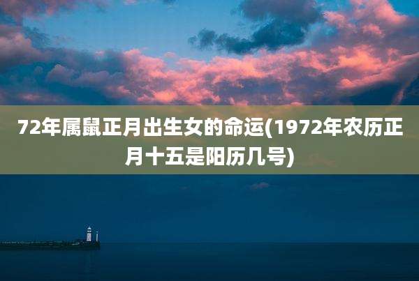 72年属鼠正月出生女的命运(1972年农历正月十五是阳历几号)