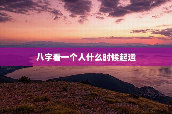八字看一个人什么时候起运
