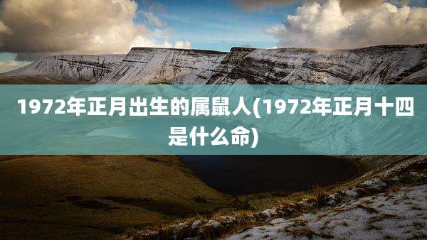 1972年正月出生的属鼠人(1972年正月十四是什么命)