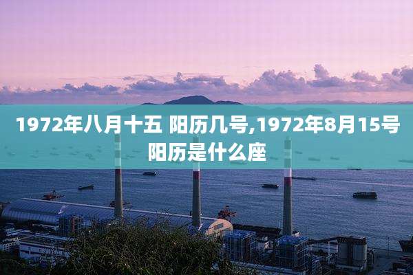 1972年八月十五 阳历几号,1972年8月15号阳历是什么座