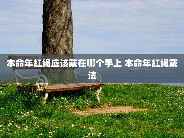 本命年红绳应该戴在哪个手上 本命年红绳戴法