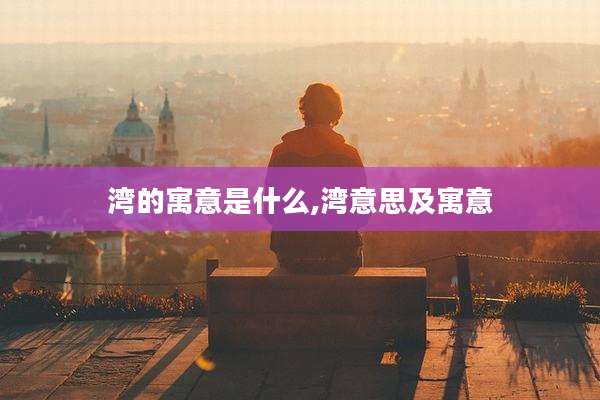 湾的寓意是什么,湾意思及寓意