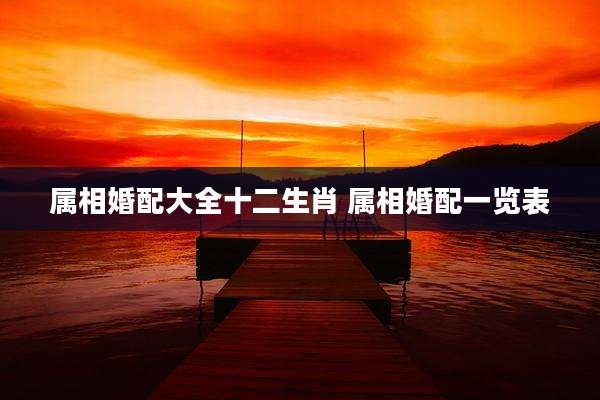 属相婚配大全十二生肖 属相婚配一览表