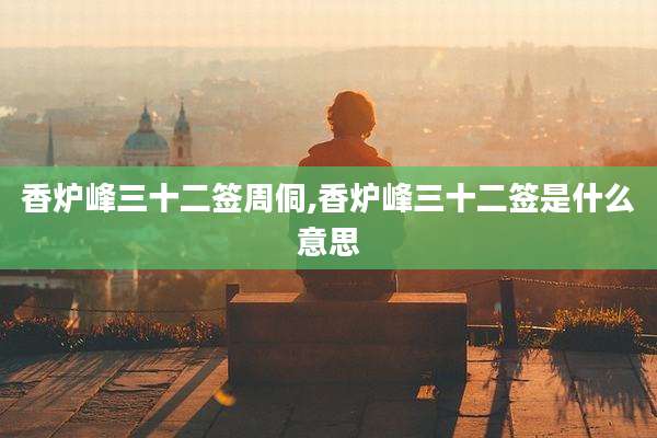 香炉峰三十二签周侗,香炉峰三十二签是什么意思