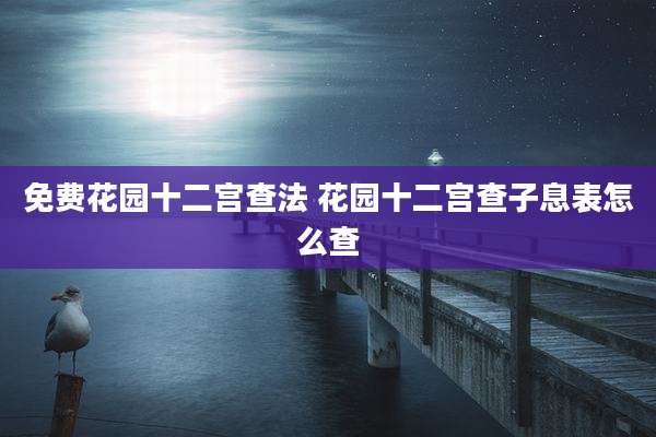 免费花园十二宫查法 花园十二宫查子息表怎么查