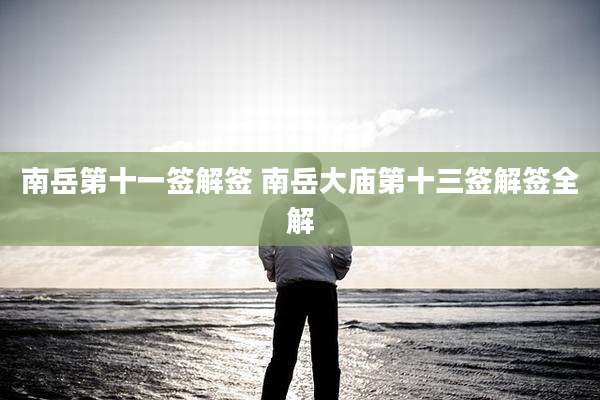 南岳第十一签解签 南岳大庙第十三签解签全解