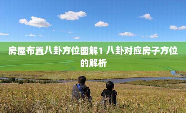 房屋布置八卦方位图解1 八卦对应房子方位的解析
