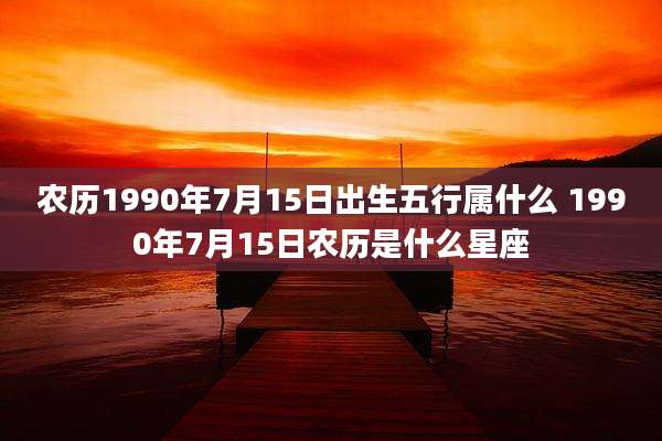 农历1990年7月15日出生五行属什么 1990年7月15日农历是什么星座
