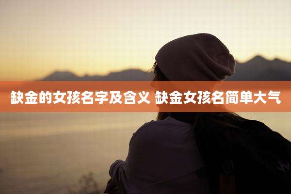 缺金的女孩名字及含义 缺金女孩名简单大气
