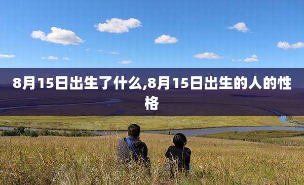 8月15日出生了什么,8月15日出生的人的性格