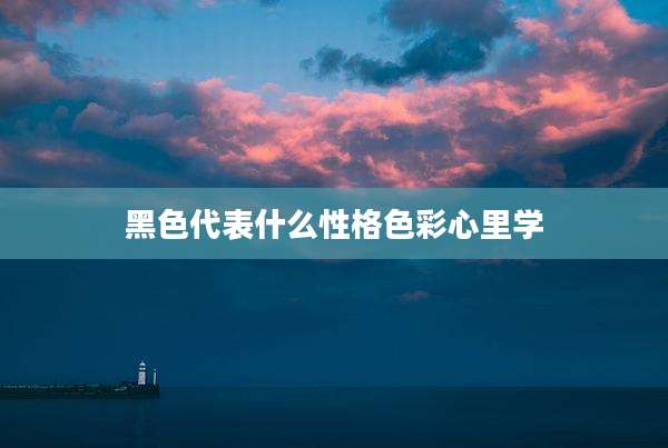 黑色代表什么性格色彩心里学