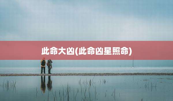 此命大凶(此命凶星照命)