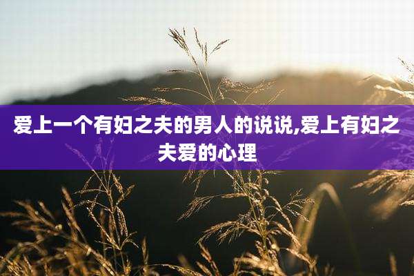 爱上一个有妇之夫的男人的说说,爱上有妇之夫爱的心理